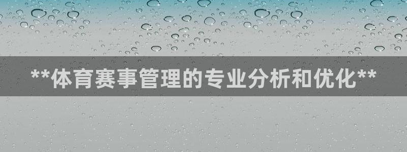 必一体育下载：**体育赛事管理的专业分析和优化**